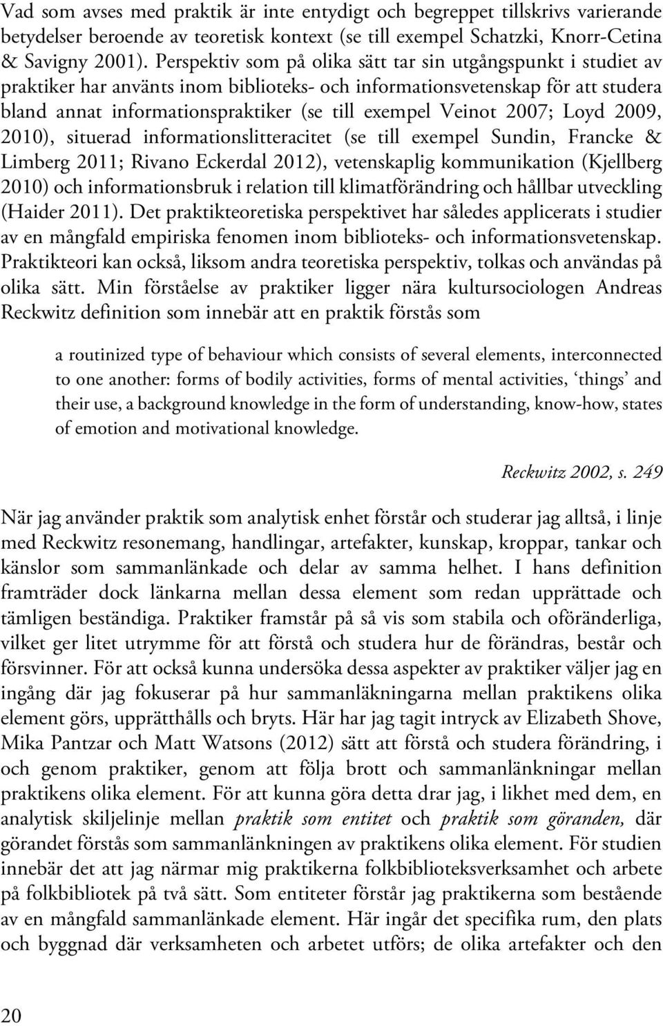 Veinot 2007; Loyd 2009, 2010), situerad informationslitteracitet (se till exempel Sundin, Francke & Limberg 2011; Rivano Eckerdal 2012), vetenskaplig kommunikation (Kjellberg 2010) och