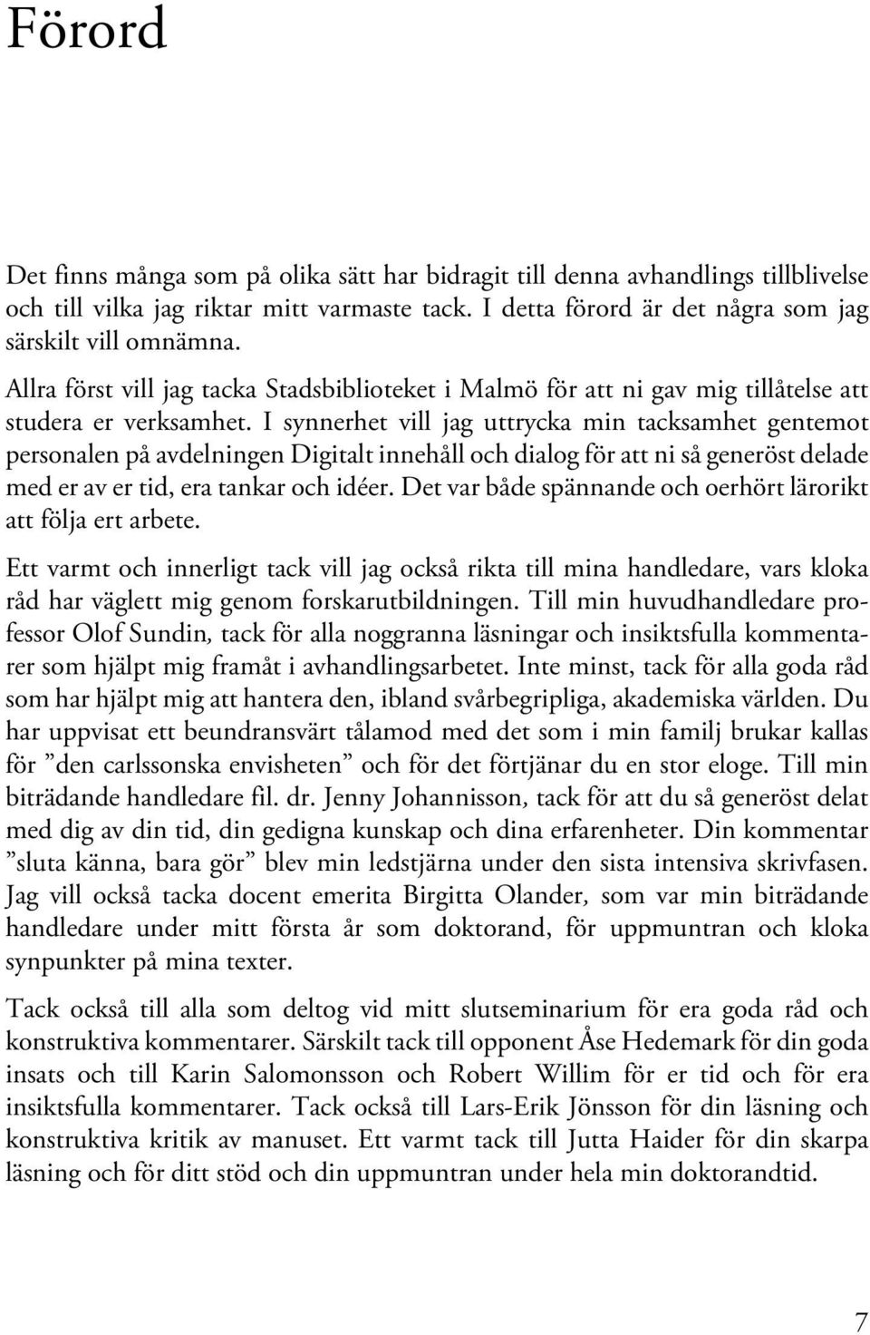 I synnerhet vill jag uttrycka min tacksamhet gentemot personalen på avdelningen Digitalt innehåll och dialog för att ni så generöst delade med er av er tid, era tankar och idéer.