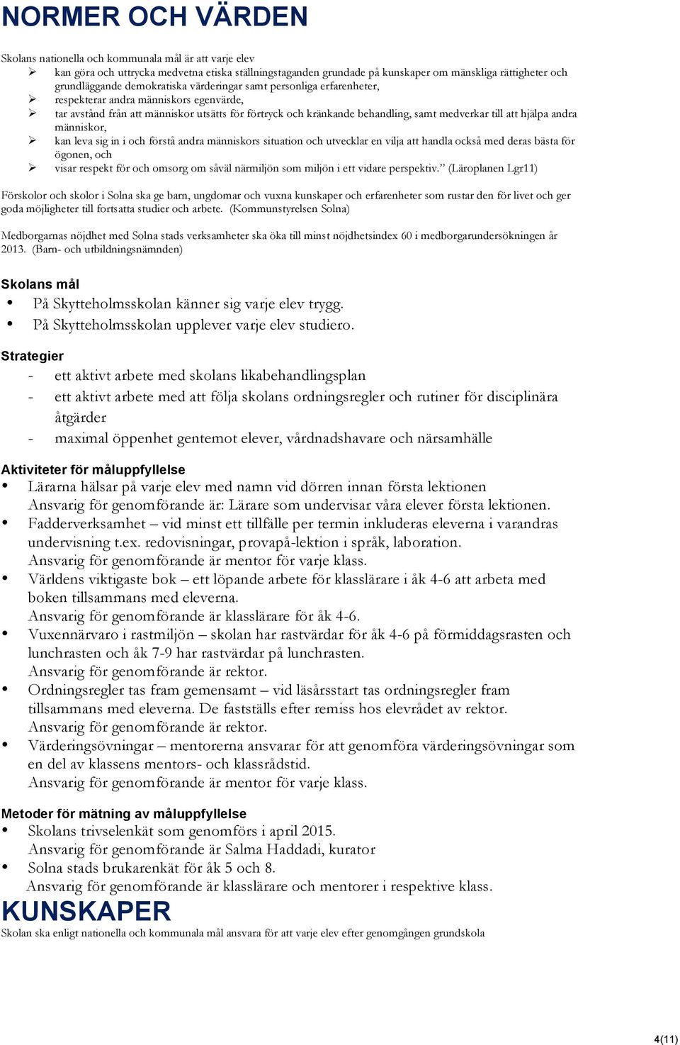 respekterar andra människors egenvärde,! tar avstånd från att människor utsätts för förtryck och kränkande behandling, samt medverkar till att hjälpa andra människor,!