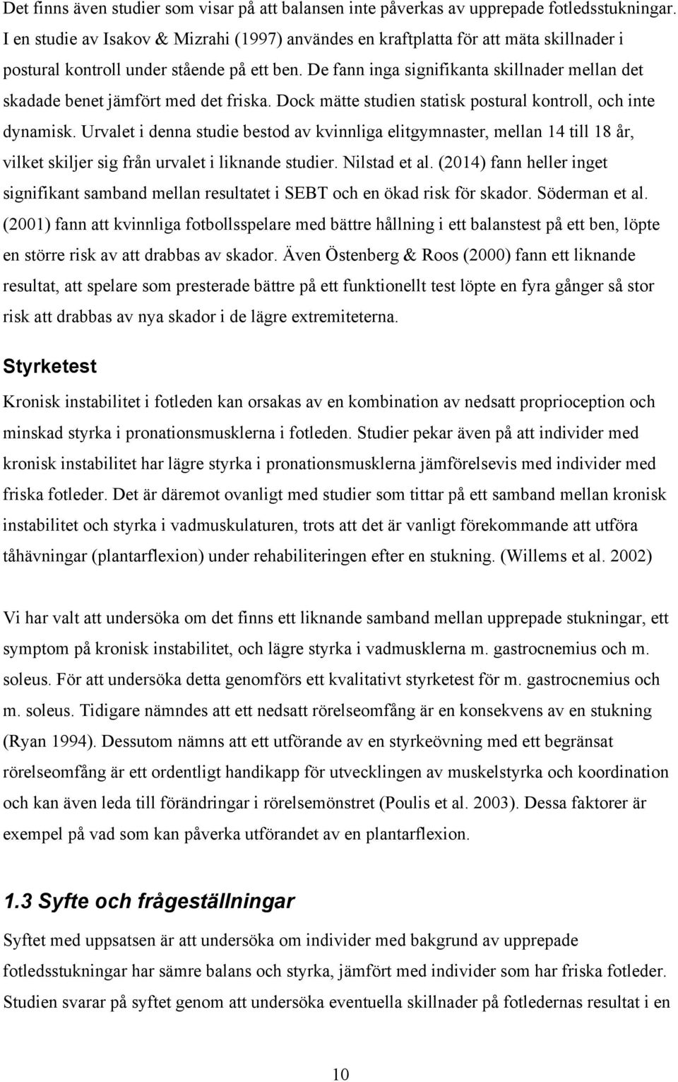 De fann inga signifikanta skillnader mellan det skadade benet jämfört med det friska. Dock mätte studien statisk postural kontroll, och inte dynamisk.