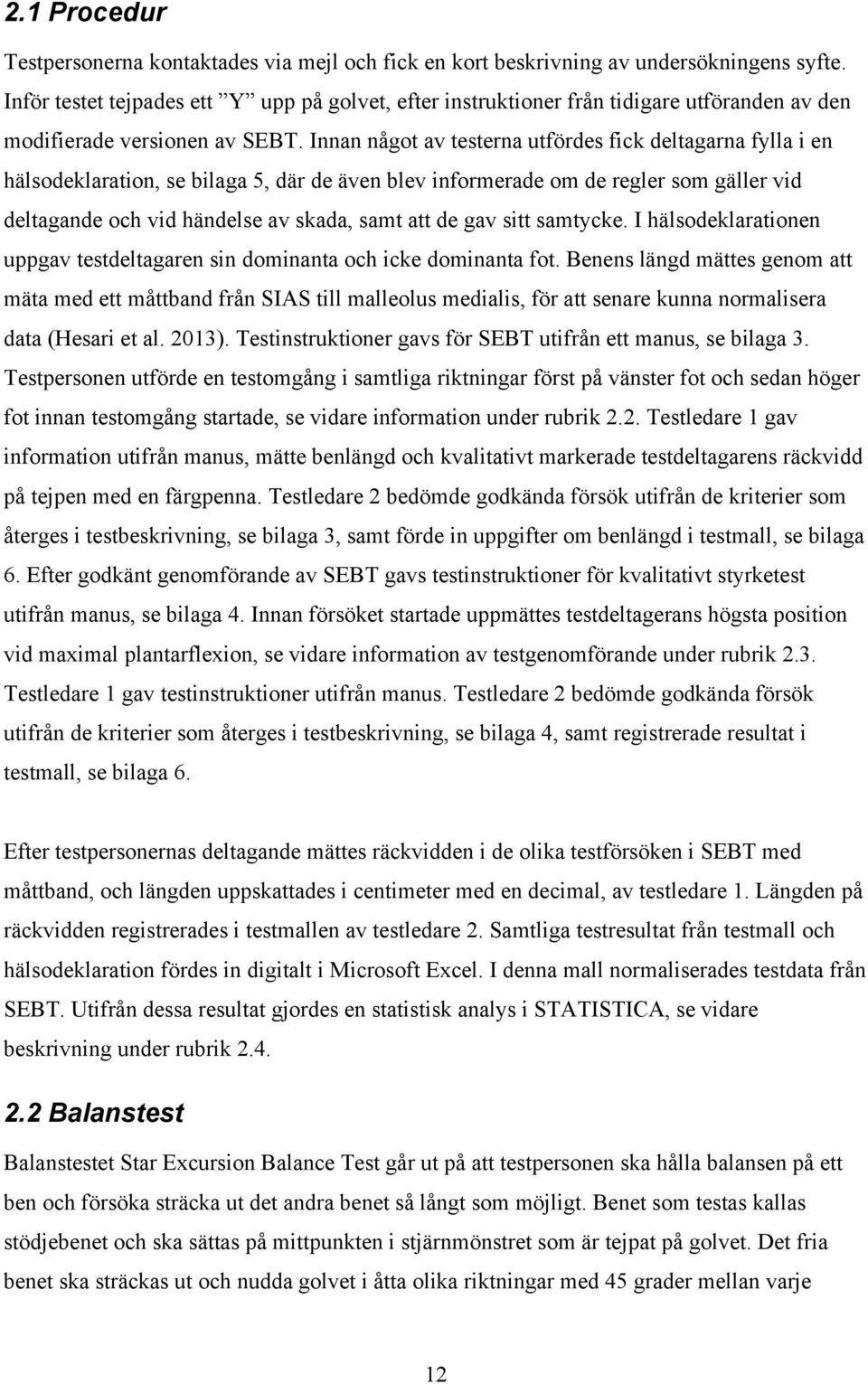 Innan något av testerna utfördes fick deltagarna fylla i en hälsodeklaration, se bilaga 5, där de även blev informerade om de regler som gäller vid deltagande och vid händelse av skada, samt att de