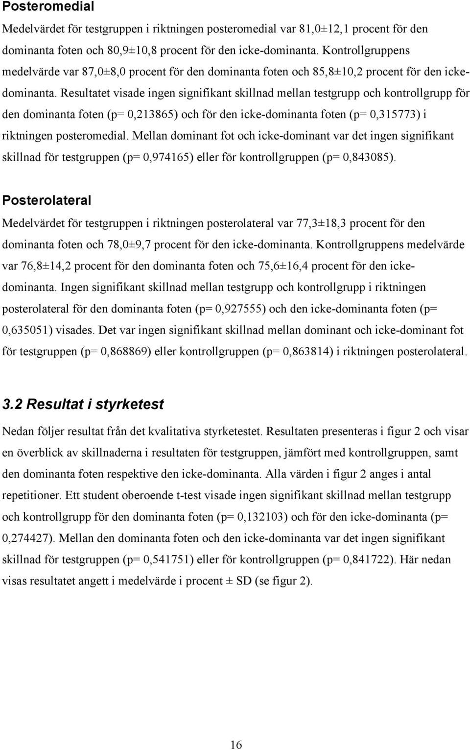 Resultatet visade ingen signifikant skillnad mellan testgrupp och kontrollgrupp för den dominanta foten (p= 0,213865) och för den icke-dominanta foten (p= 0,315773) i riktningen posteromedial.