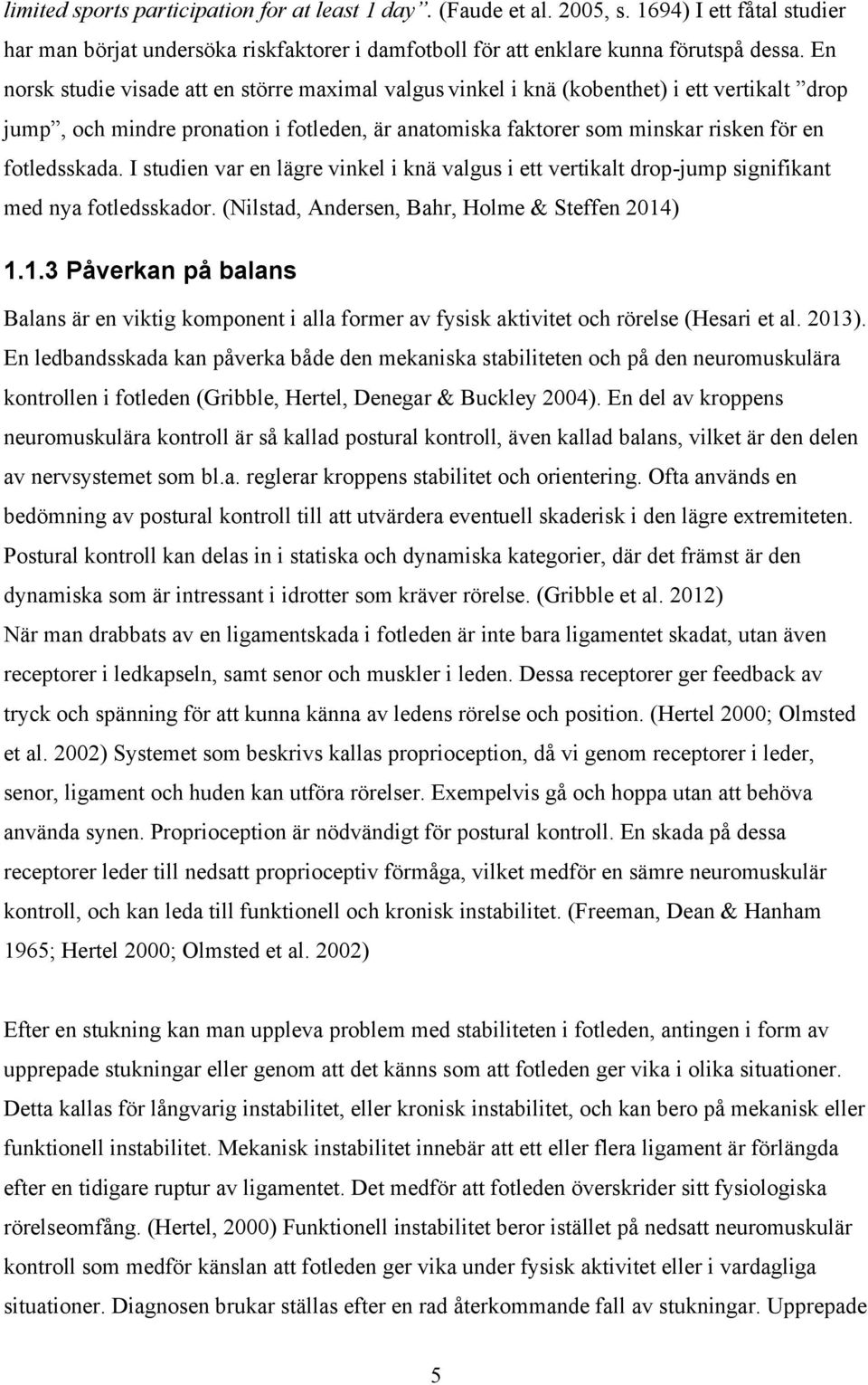 I studien var en lägre vinkel i knä valgus i ett vertikalt drop-jump signifikant med nya fotledsskador. (Nilstad, Andersen, Bahr, Holme & Steffen 2014