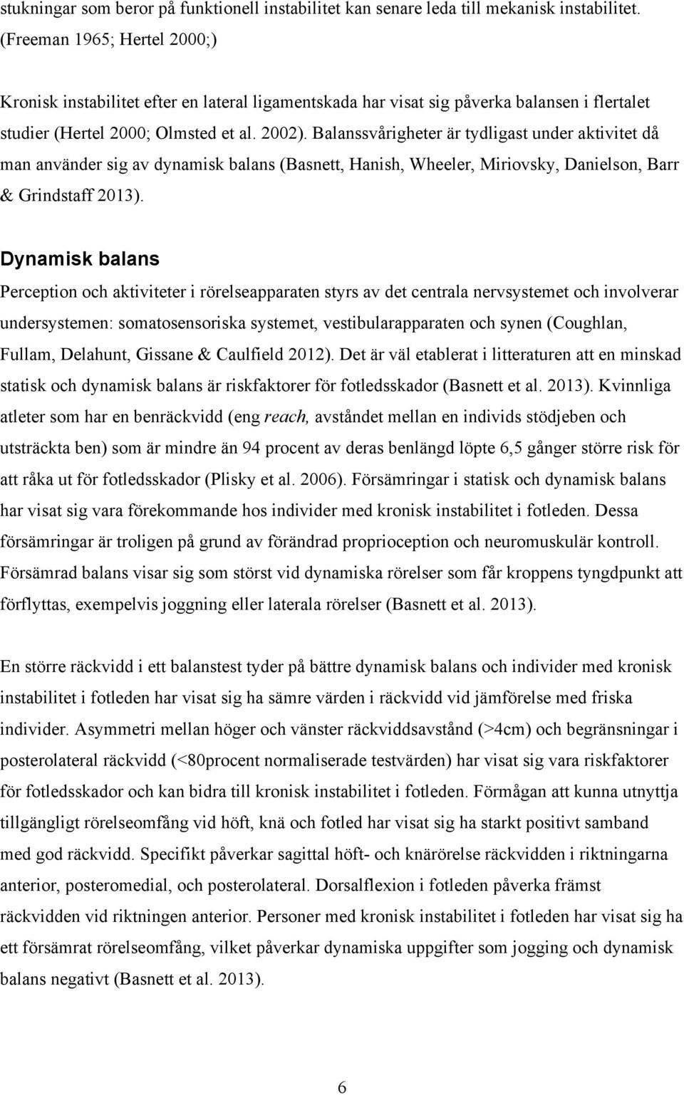 Balanssvårigheter är tydligast under aktivitet då man använder sig av dynamisk balans (Basnett, Hanish, Wheeler, Miriovsky, Danielson, Barr & Grindstaff 2013).