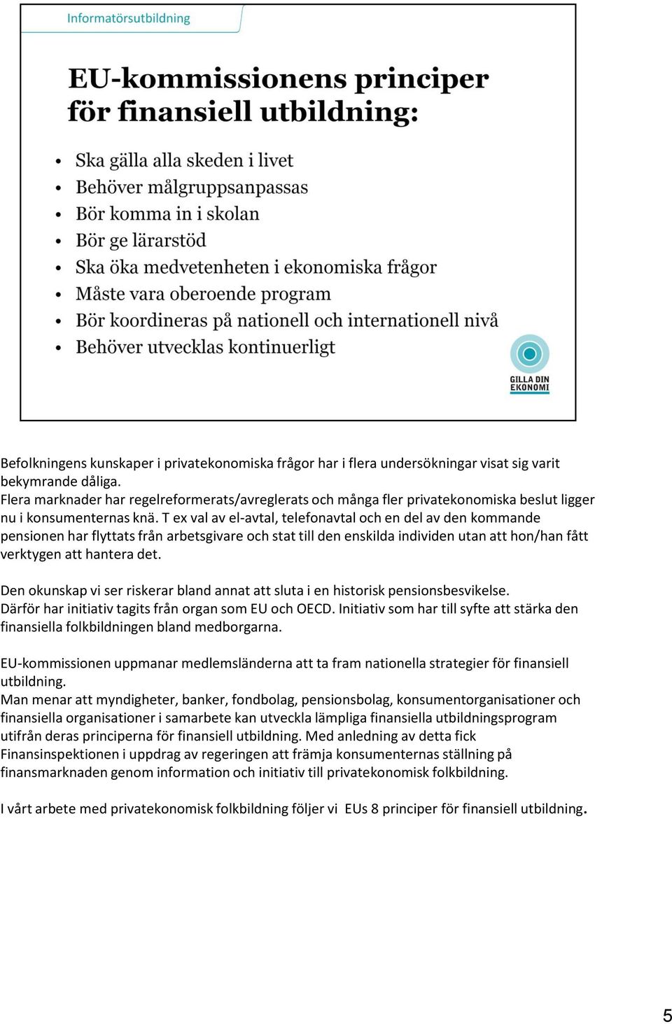 T ex val av el-avtal, telefonavtal och en del av den kommande pensionen har flyttats från arbetsgivare och stat till den enskilda individen utan att hon/han fått verktygen att hantera det.