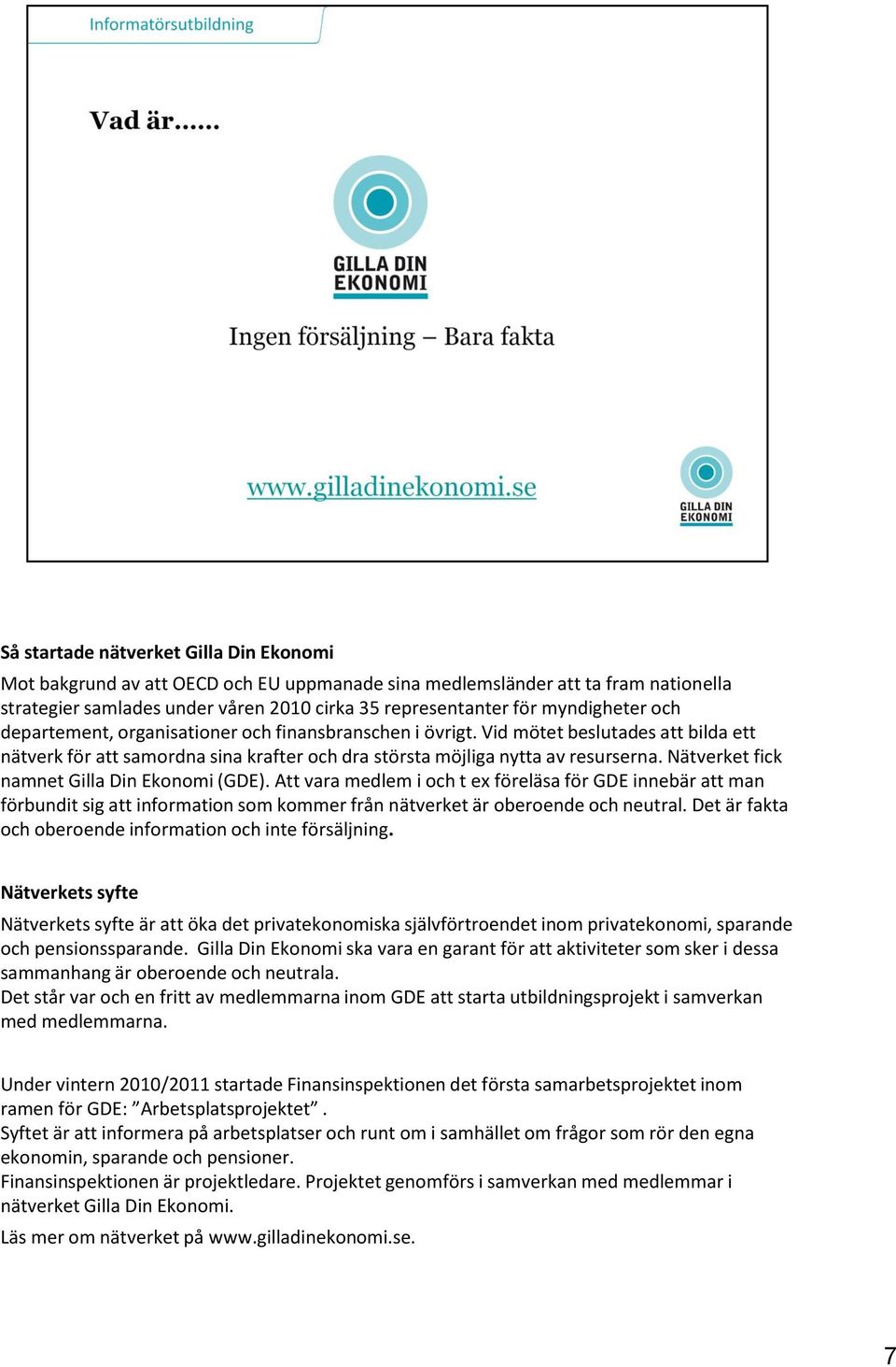 Nätverket fick namnet Gilla Din Ekonomi (GDE). Att vara medlem i och t ex föreläsa för GDE innebär att man förbundit sig att information som kommer från nätverket är oberoende och neutral.