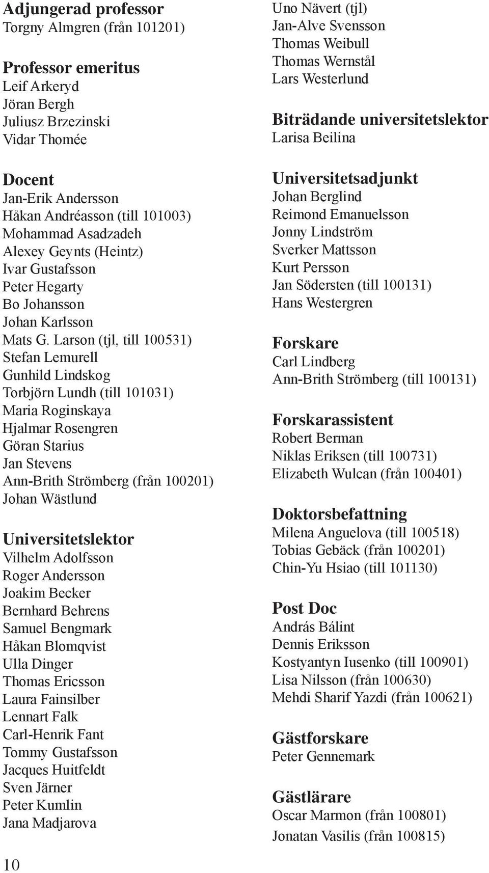 Larson (tjl, till 100531) Stefan Lemurell Gunhild Lindskog Torbjörn Lundh (till 101031) Maria Roginskaya Hjalmar Rosengren Göran Starius Jan Stevens Ann-Brith Strömberg (från 100201) Johan Wästlund