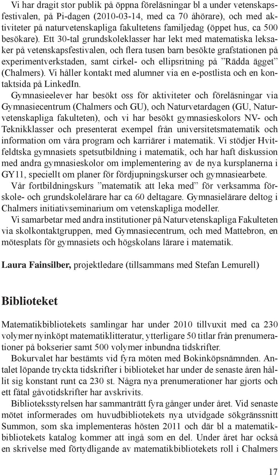 Ett 30-tal grundskoleklasser har lekt med matematiska leksaker på vetenskapsfestivalen, och flera tusen barn besökte grafstationen på experimentverkstaden, samt cirkel- och ellipsritning på Rädda