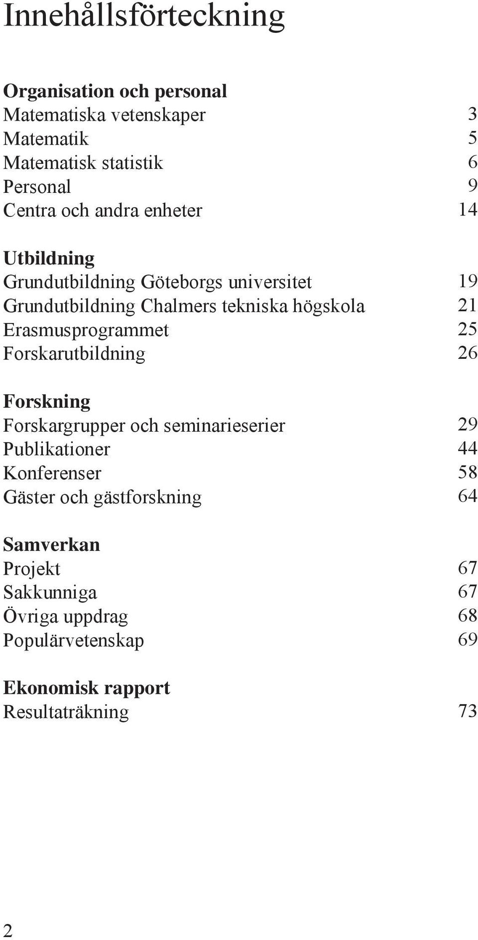 Forskarutbildning Forskning Forskargrupper och seminarieserier Publikationer Konferenser Gäster och gästforskning Samverkan