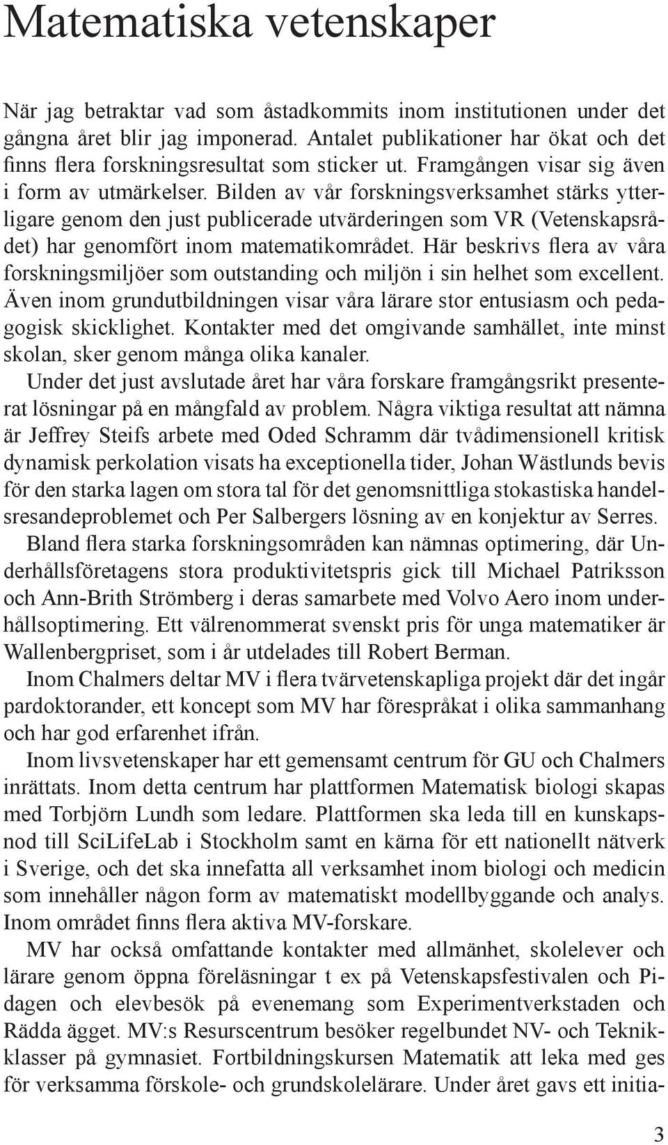 Bilden av vår forskningsverksamhet stärks ytterligare genom den just publicerade utvärderingen som VR (Vetenskapsrådet) har genomfört inom matematikområdet.