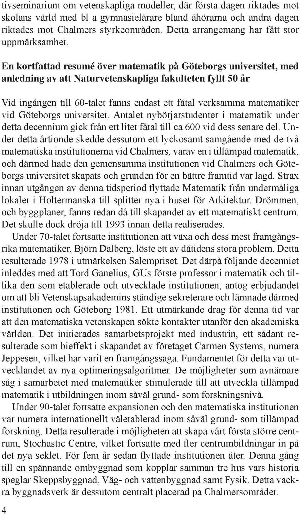 En kortfattad resumé över matematik på Göteborgs universitet, med anledning av att Naturvetenskapliga fakulteten fyllt 50 år Vid ingången till 60-talet fanns endast ett fåtal verksamma matematiker