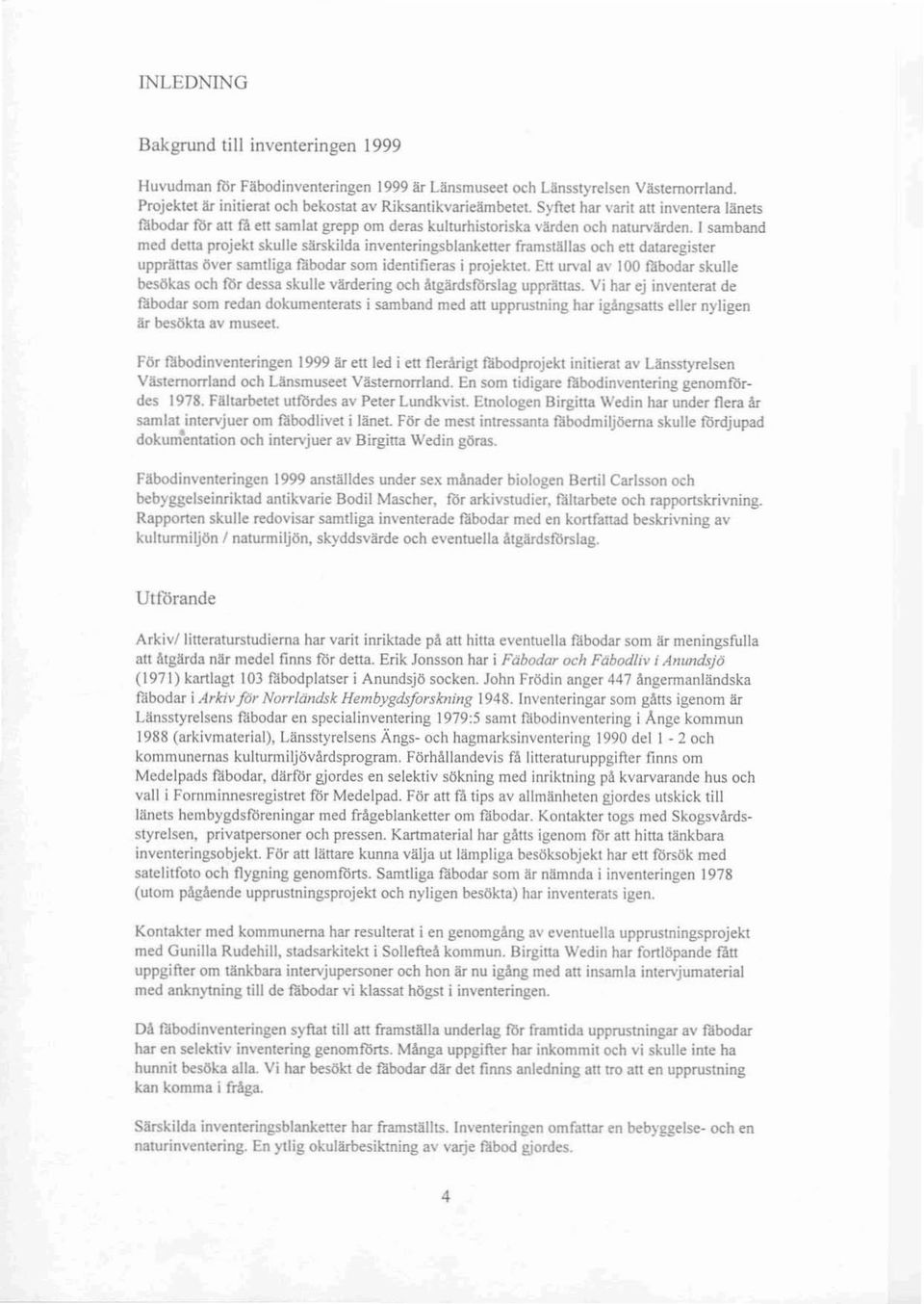 I samband med delta projekt skulle särskilda inventeringsblankener framställas och ett dataregister upprättas över samtliga flibodar som identifieras i projektet. En urval av 100 P.l.bodar skulle besökas och fbr dessa skulle värdering och åtgärdsförslag upprättas.