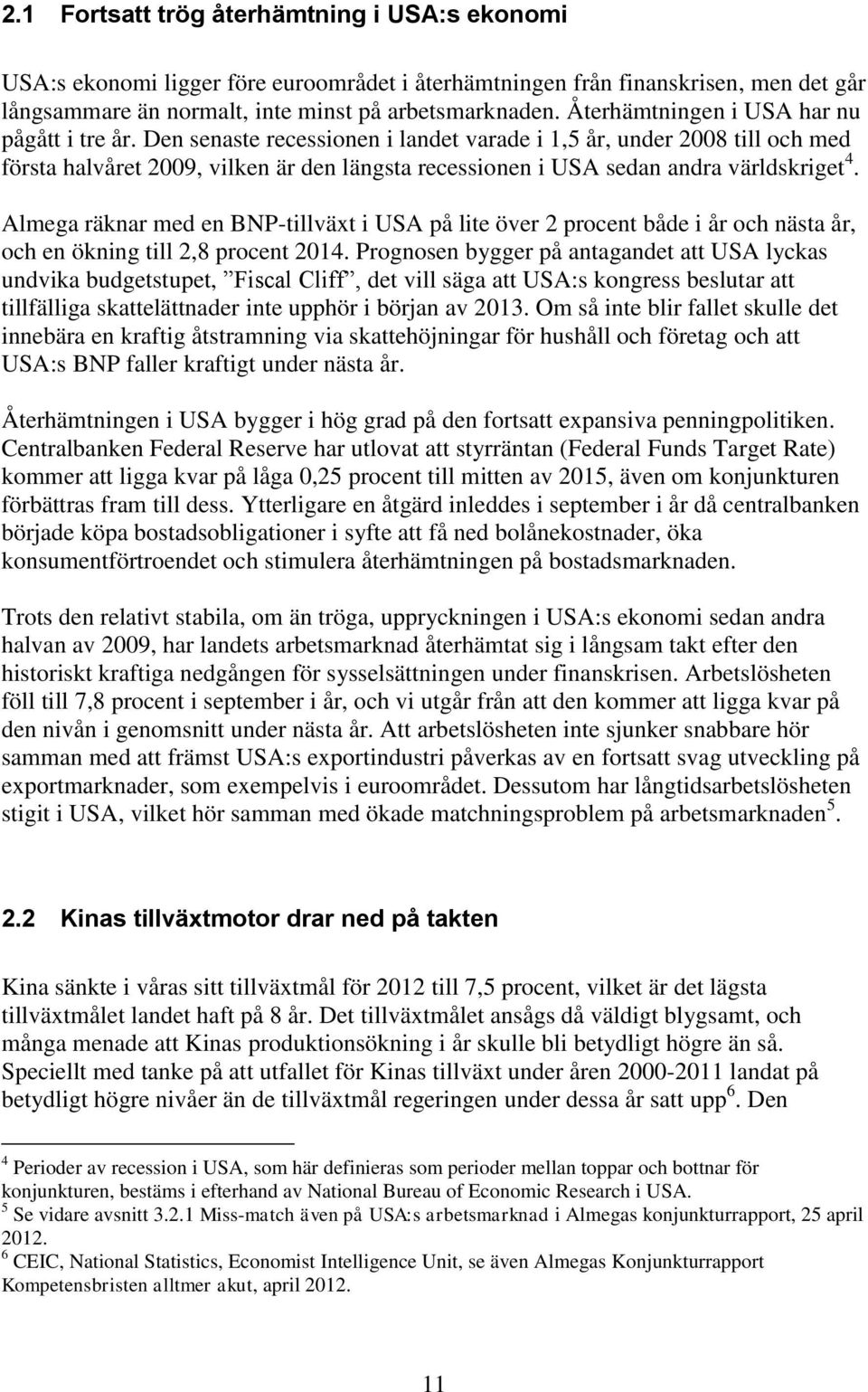 Den senaste recessionen i landet varade i 1,5 år, under 2008 till och med första halvåret 2009, vilken är den längsta recessionen i USA sedan andra världskriget 4.