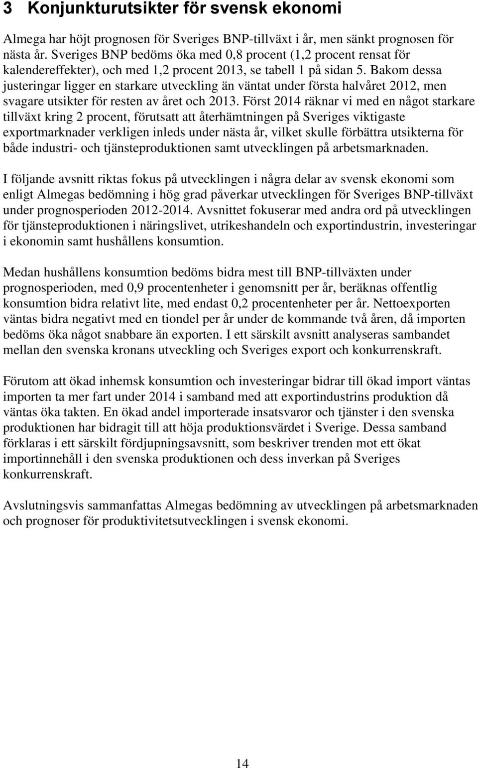 Bakom dessa justeringar ligger en starkare utveckling än väntat under första halvåret 2012, men svagare utsikter för resten av året och 2013.