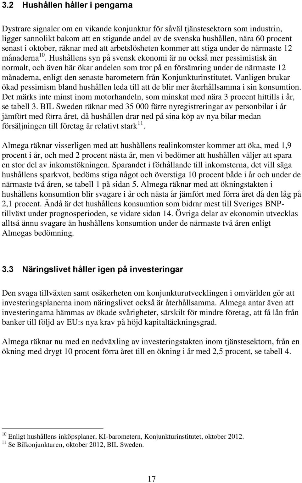 Hushållens syn på svensk ekonomi är nu också mer pessimistisk än normalt, och även här ökar andelen som tror på en försämring under de närmaste 12 månaderna, enligt den senaste barometern från