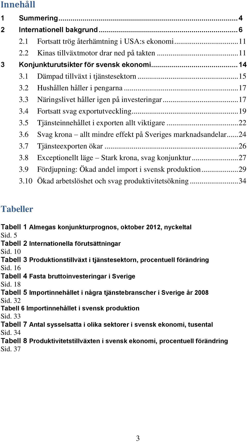 5 Tjänsteinnehållet i exporten allt viktigare... 22 3.6 Svag krona allt mindre effekt på Sveriges marknadsandelar... 24 3.7 Tjänsteexporten ökar... 26 3.