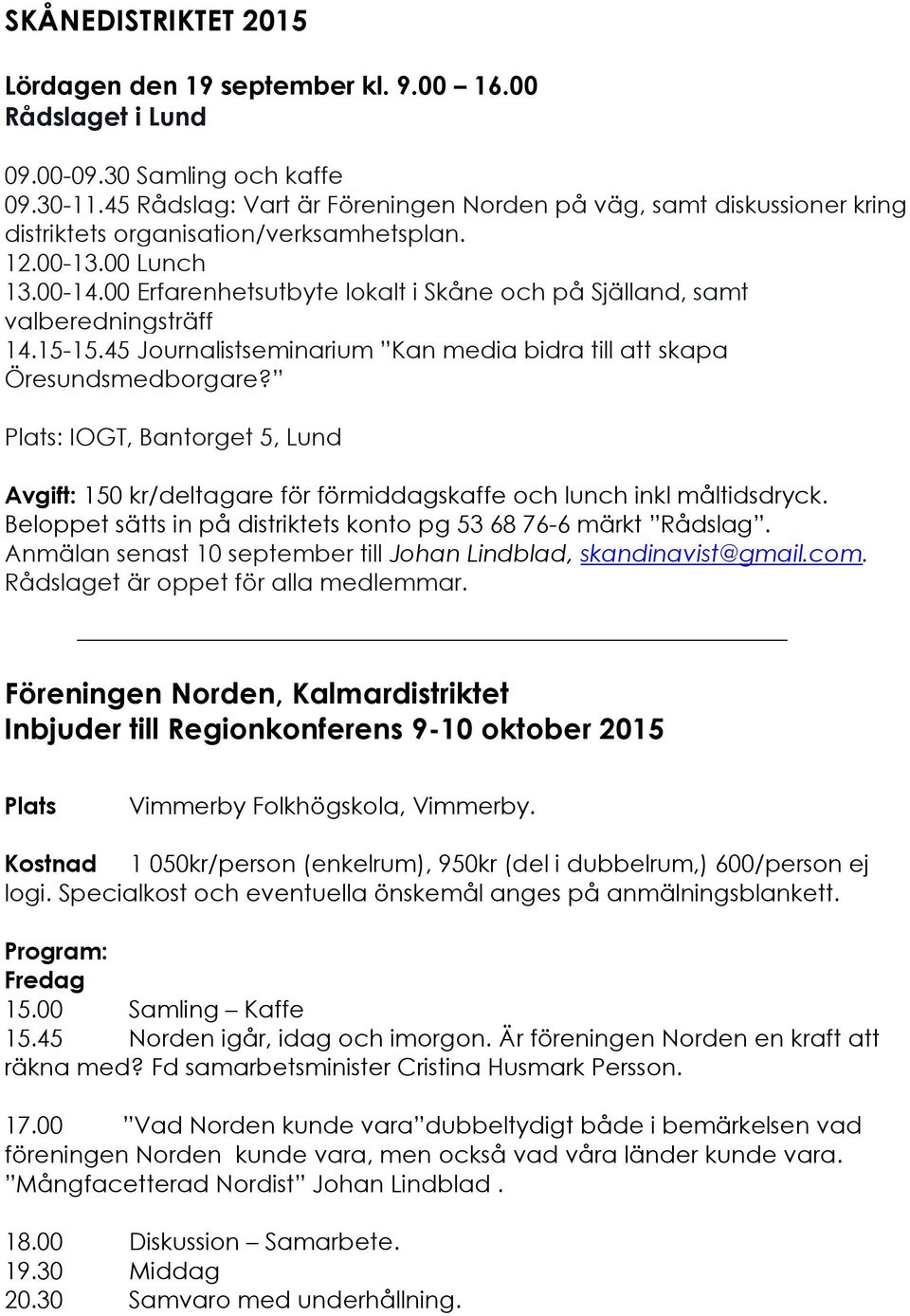 00 Erfarenhetsutbyte lokalt i Skåne och på Själland, samt valberedningsträff 14.15-15.45 Journalistseminarium Kan media bidra till att skapa Öresundsmedborgare?