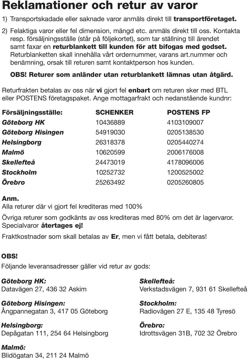 Returblanketten skall innehålla vårt ordernummer, varans art.nummer och benämning, orsak till returen samt kontaktperson hos kunden. OBS! Returer som anländer utan returblankett lämnas utan åtgärd.