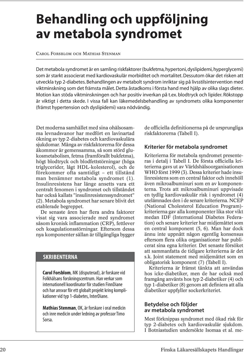 Behandlingen av metabolt syndrom inriktar sig på livsstilsintervention med viktminskning som det främsta målet. Detta åstadkoms i första hand med hjälp av olika slags dieter.