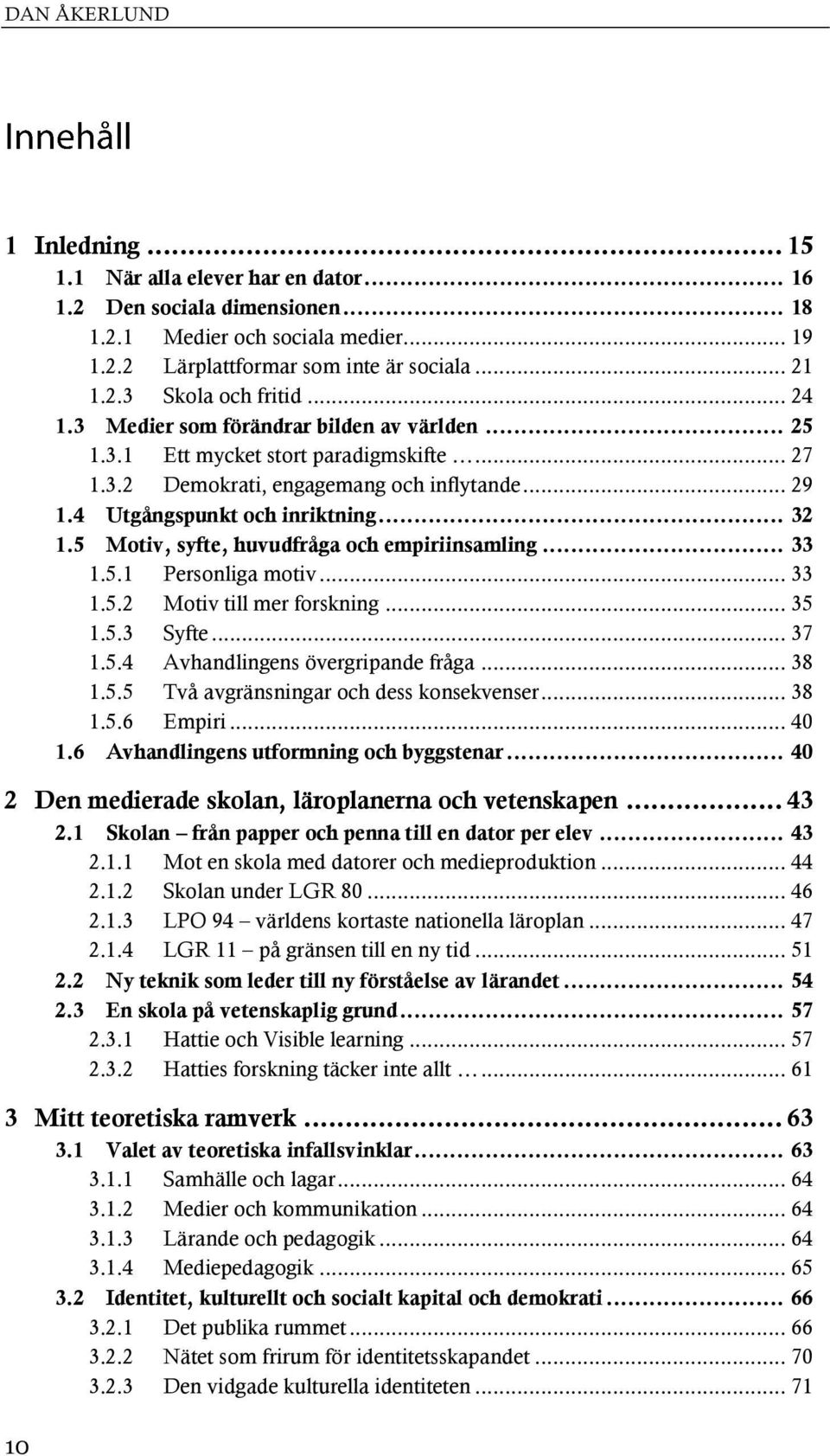 5 Motiv, syfte, huvudfråga och empiriinsamling... 33 1.5.1 Personliga motiv... 33 1.5.2 Motiv till mer forskning... 35 1.5.3 Syfte... 37 1.5.4 Avhandlingens övergripande fråga... 38 1.5.5 Två avgränsningar och dess konsekvenser.