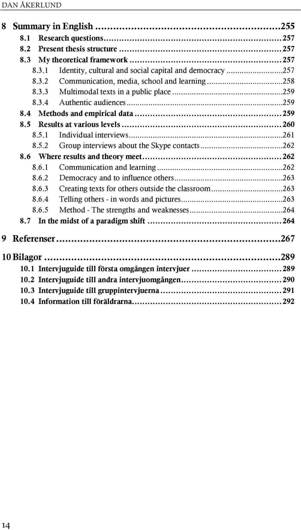 .. 260 8.5.1 Individual interviews... 261 8.5.2 Group interviews about the Skype contacts... 262 8.6 Where results and theory meet... 262 8.6.1 Communication and learning... 262 8.6.2 Democracy and to influence others.