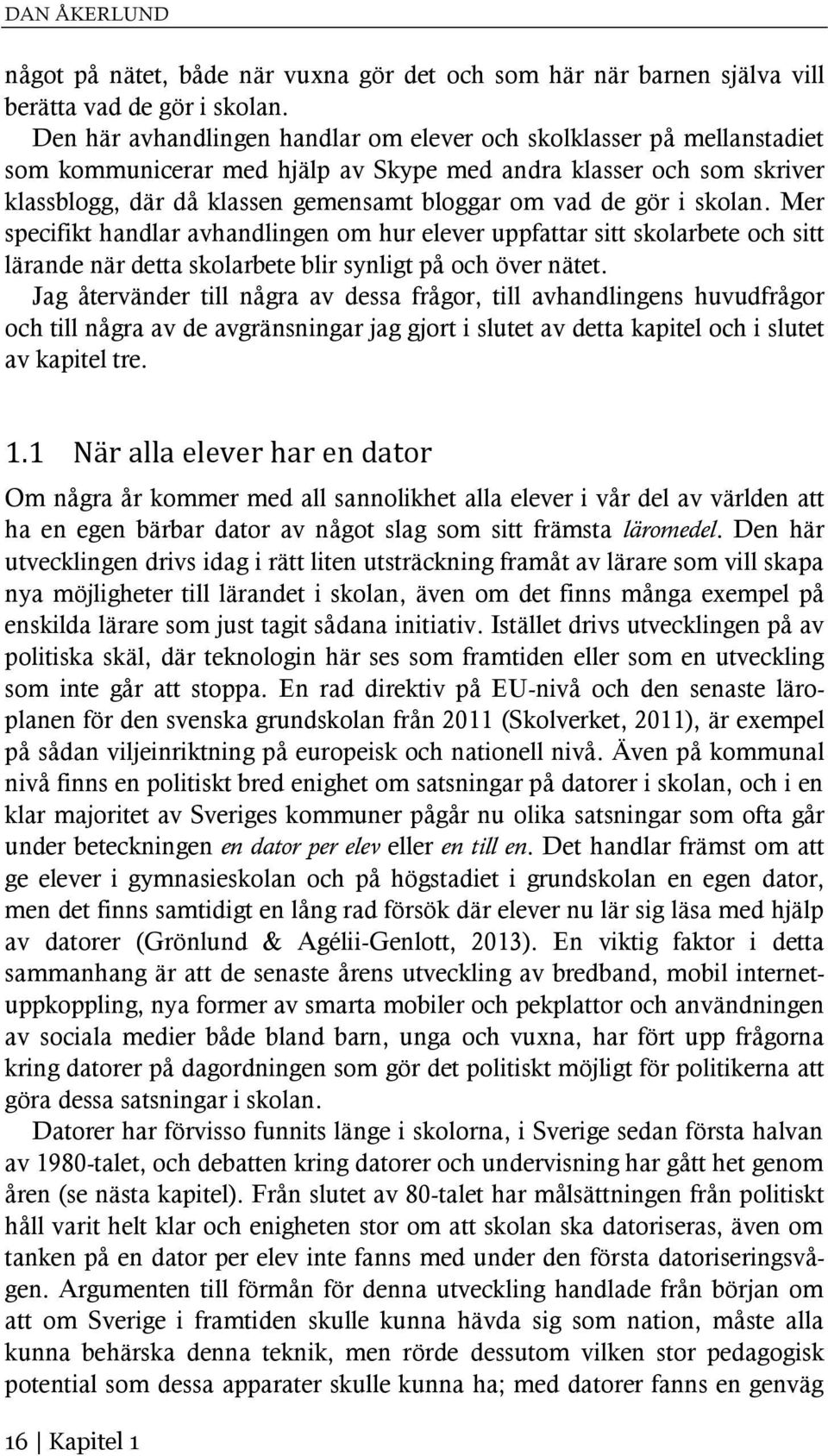 gör i skolan. Mer specifikt handlar avhandlingen om hur elever uppfattar sitt skolarbete och sitt lärande när detta skolarbete blir synligt på och över nätet.