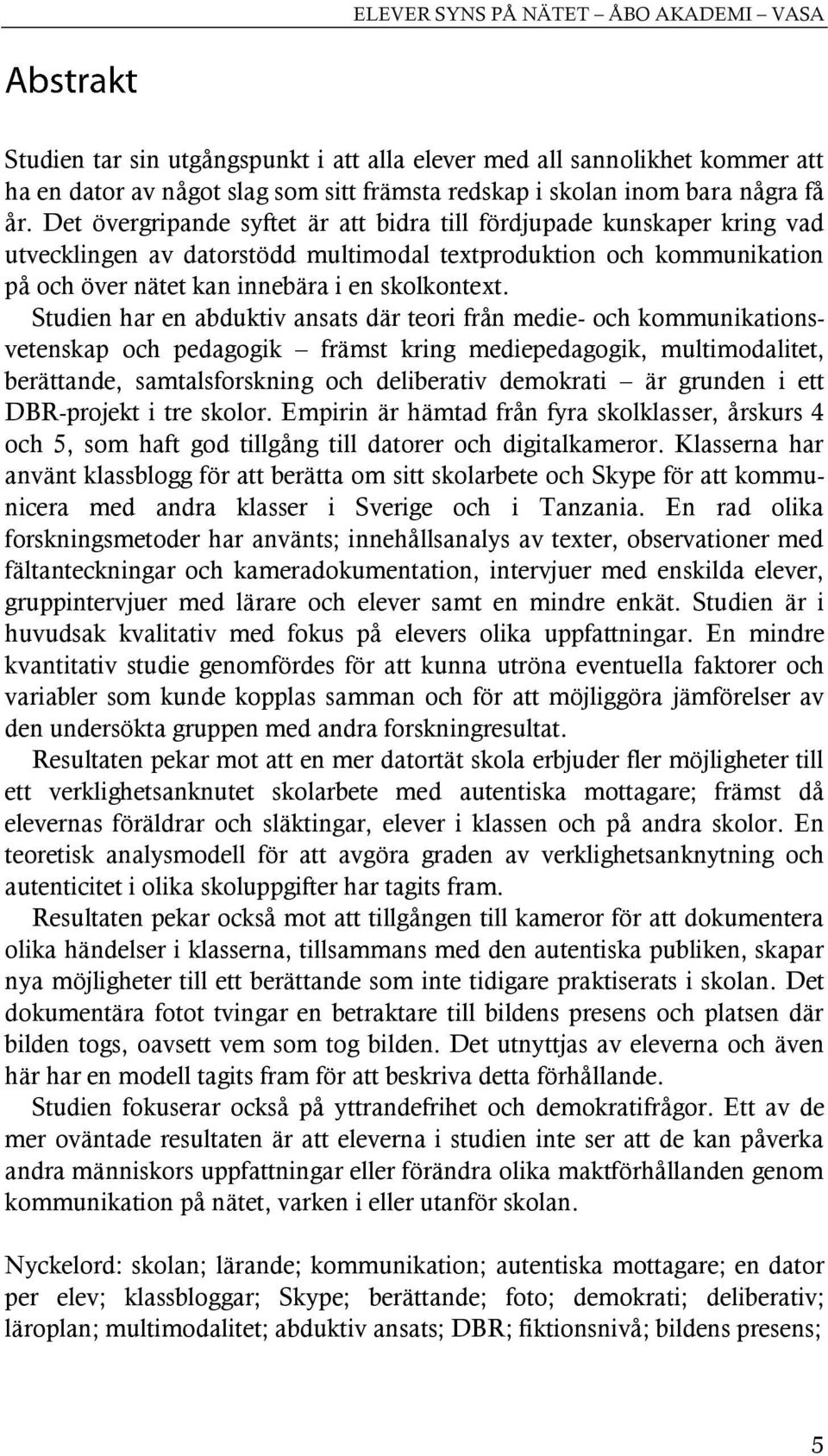 Studien har en abduktiv ansats där teori från medie- och kommunikationsvetenskap och pedagogik främst kring mediepedagogik, multimodalitet, berättande, samtalsforskning och deliberativ demokrati är