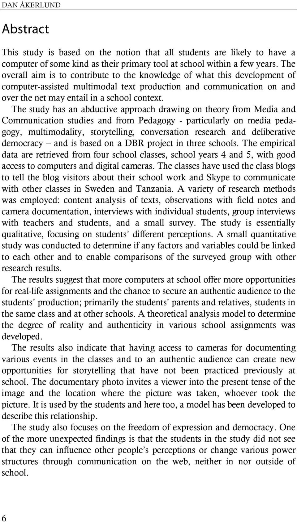 The study has an abductive approach drawing on theory from Media and Communication studies and from Pedagogy - particularly on media pedagogy, multimodality, storytelling, conversation research and