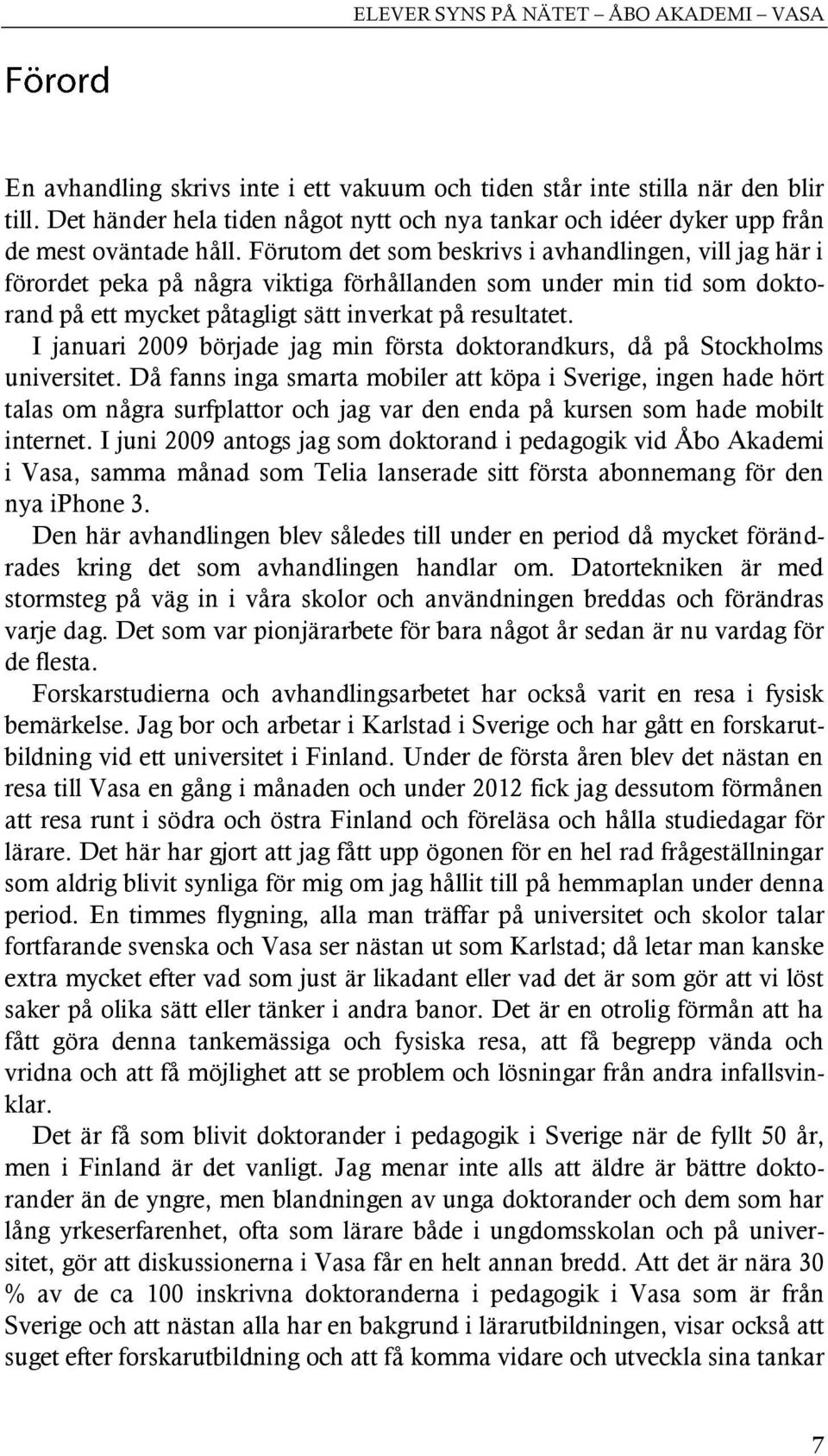 Förutom det som beskrivs i avhandlingen, vill jag här i förordet peka på några viktiga förhållanden som under min tid som doktorand på ett mycket påtagligt sätt inverkat på resultatet.