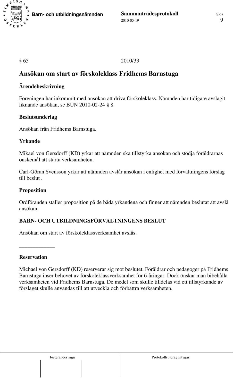 Yrkande Mikael von Gersdorff (KD) yrkar att nämnden ska tillstyrka ansökan och stödja föräldrarnas önskemål att starta verksamheten.