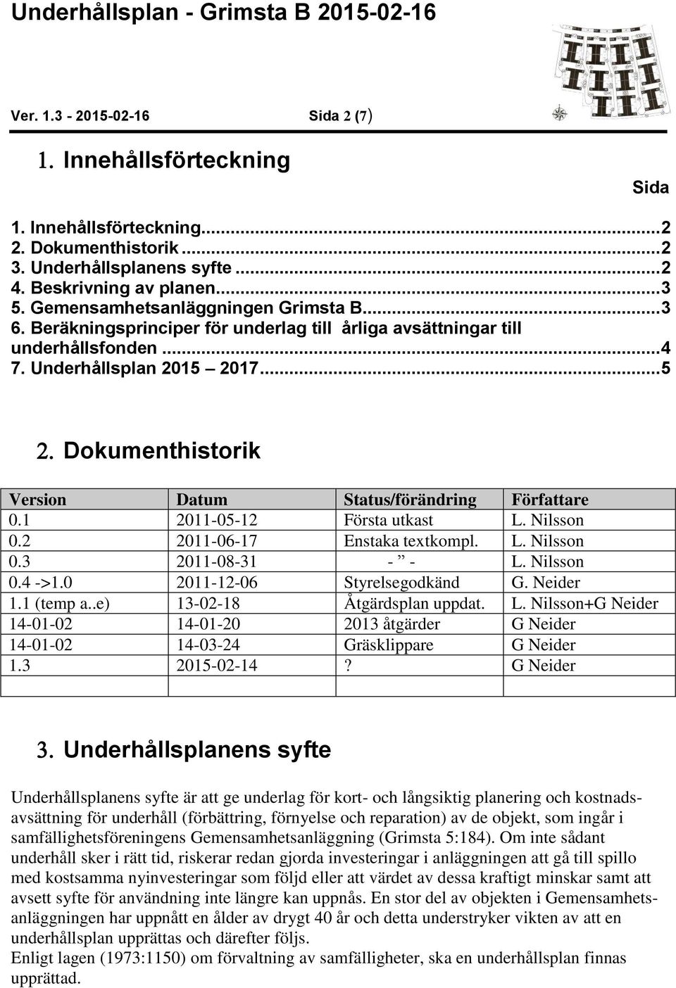 .. 5 Dokumenthistorik Version Datum Status/förändring Författare 0.1 2011-05-12 Första utkast L. Nilsson 0.2 2011-06-17 Enstaka textkompl. L. Nilsson 0.3 2011-08-31 - - L. Nilsson 0.4 ->1.