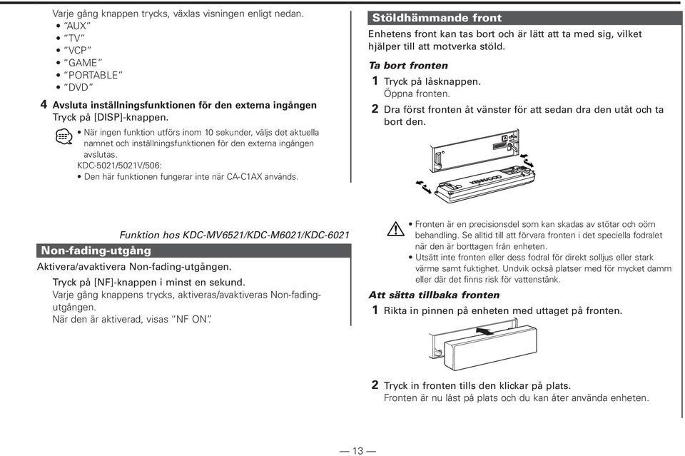 KDC-5021/5021V/506: Den här funktionen fungerar inte när CA-C1AX används. Stöldhämmande front Enhetens front kan tas bort och är lätt att ta med sig, vilket hjälper till att motverka stöld.