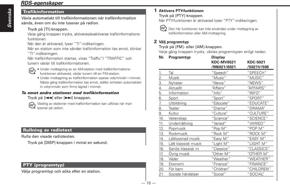 När en station som inte sänder trafikinformation tas emot, blinkar TI -indikeringen. När trafikinformation startas, visas Traffic / TRAFFIC och tunern växlar till trafikinformationen.