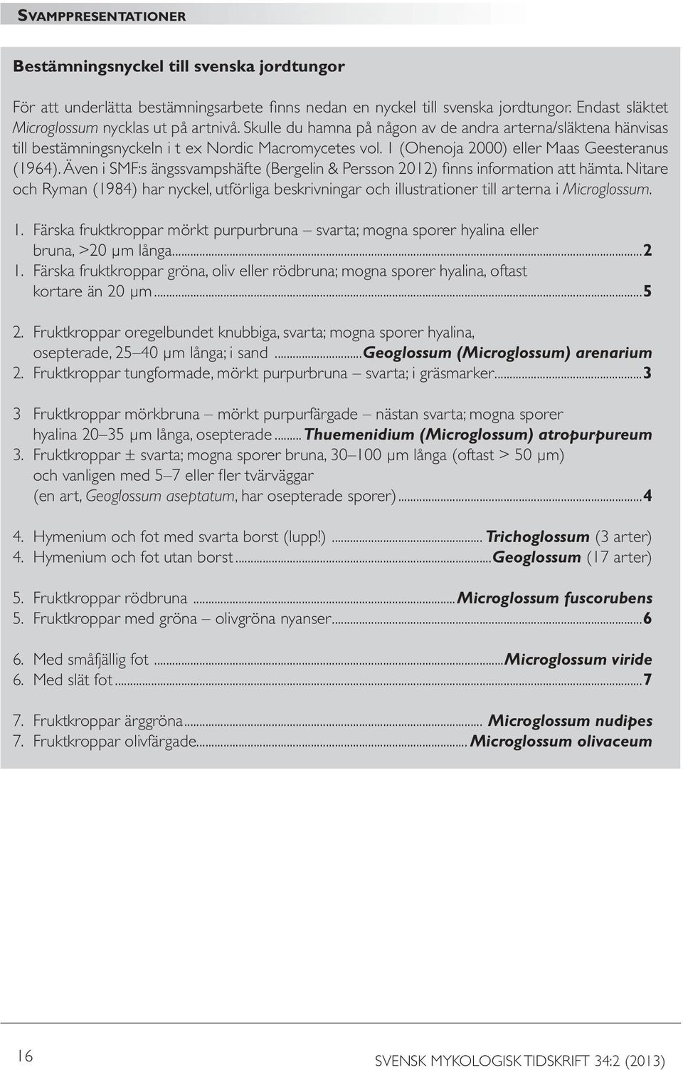 Även i SMF:s ängssvampshäfte (Bergelin & Persson 2012) finns information att hämta. Nitare och Ryman (1984) har nyckel, utförliga beskrivningar och illustrationer till arterna i Microglossum. 1.