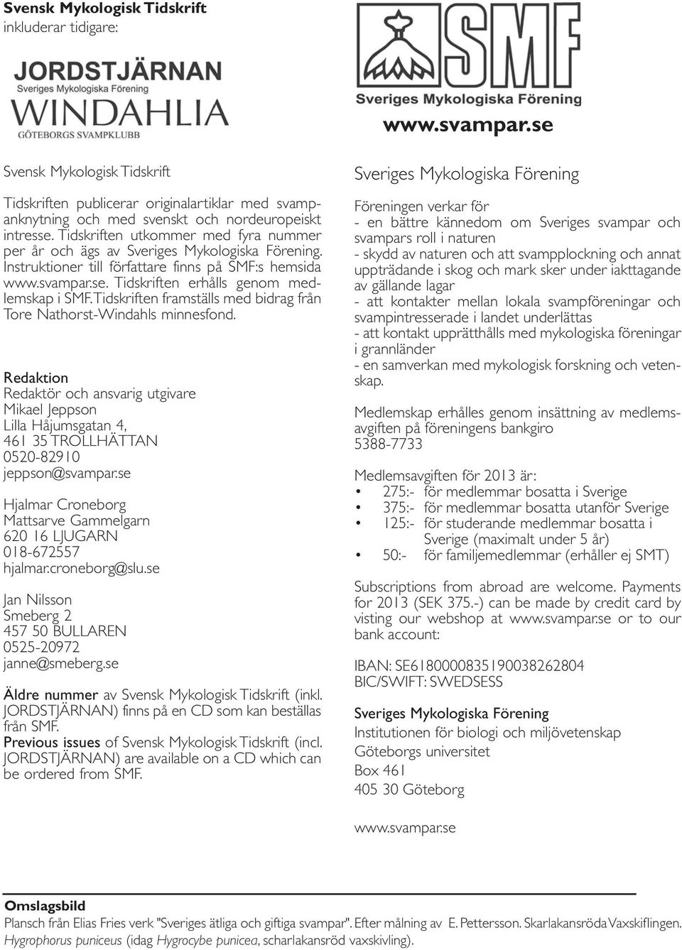 Tidskriften framställs med bidrag från Tore Nathorst-Windahls minnesfond. Redaktion Redaktör och ansvarig utgivare Mikael Jeppson Lilla Håjumsgatan 4, 461 35 TROLLHÄTTAN 0520-82910 jeppson@svampar.