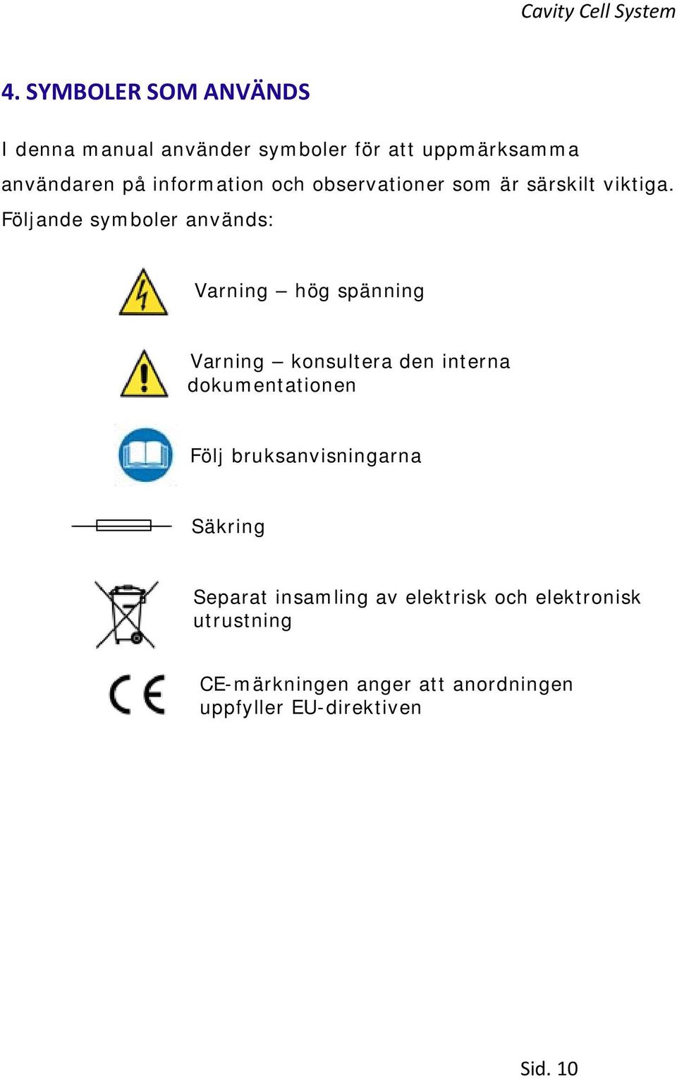 Följande symboler används: Varning hög spänning Varning konsultera den interna dokumentationen Följ