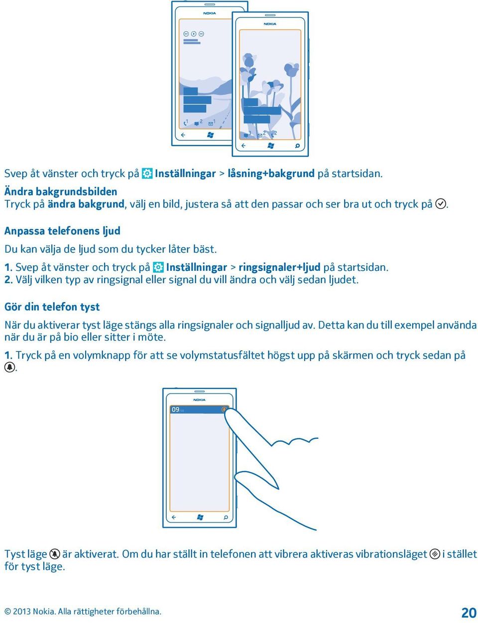 Välj vilken typ av ringsignal eller signal du vill ändra och välj sedan ljudet. Gör din telefon tyst När du aktiverar tyst läge stängs alla ringsignaler och signalljud av.