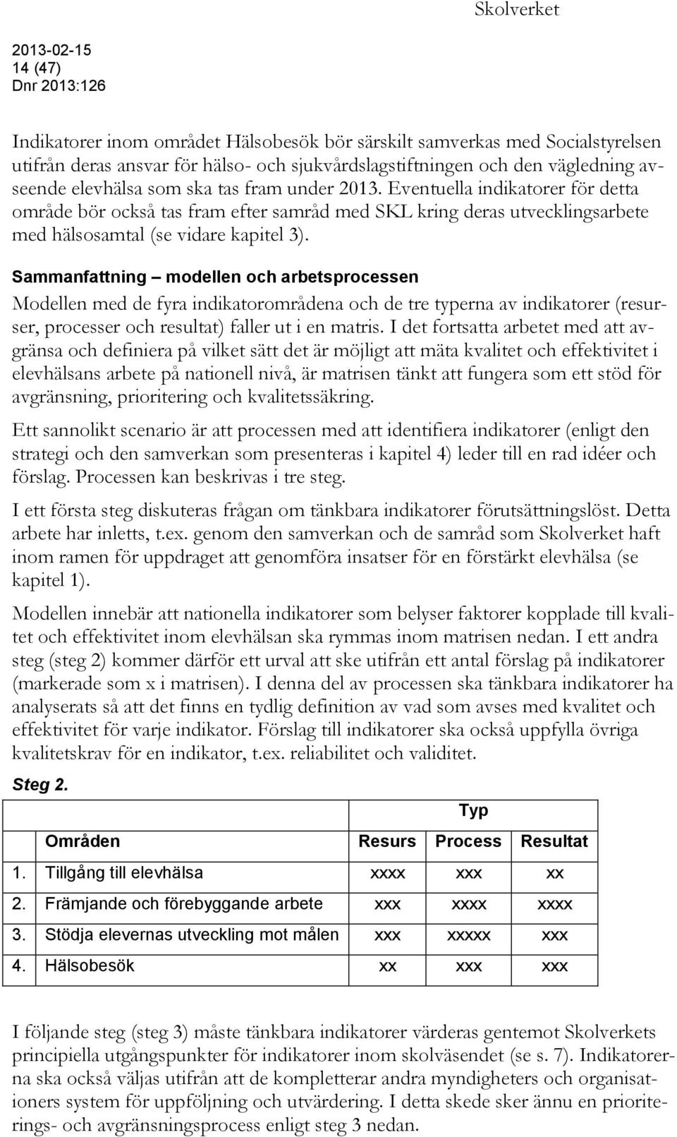 Sammanfattning modellen och arbetsprocessen Modellen med de fyra indikatorområdena och de tre typerna av indikatorer (resurser, processer och resultat) faller ut i en matris.