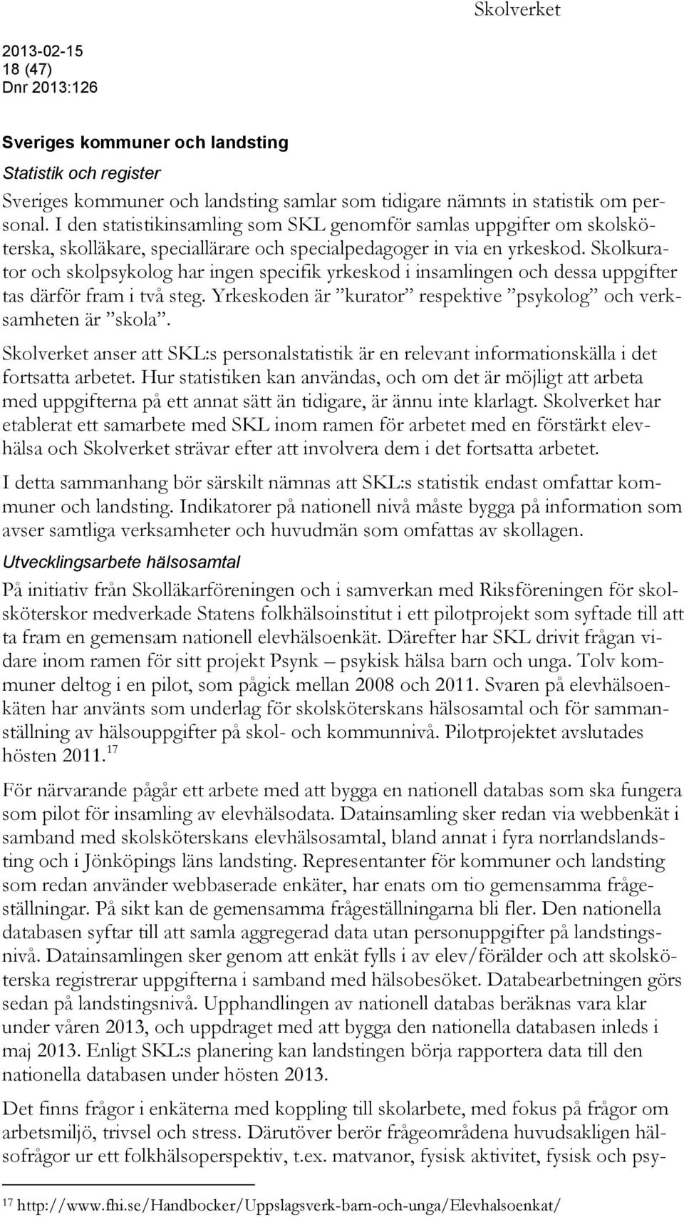 Skolkurator och skolpsykolog har ingen specifik yrkeskod i insamlingen och dessa uppgifter tas därför fram i två steg. Yrkeskoden är kurator respektive psykolog och verksamheten är skola.