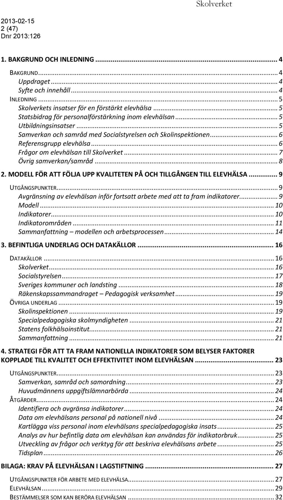 .. 6 Frågor om elevhälsan till Skolverket... 7 Övrig samverkan/samråd... 8 2. MODELL FÖR ATT FÖLJA UPP KVALITETEN PÅ OCH TILLGÅNGEN TILL ELEVHÄLSA... 9 UTGÅNGSPUNKTER.