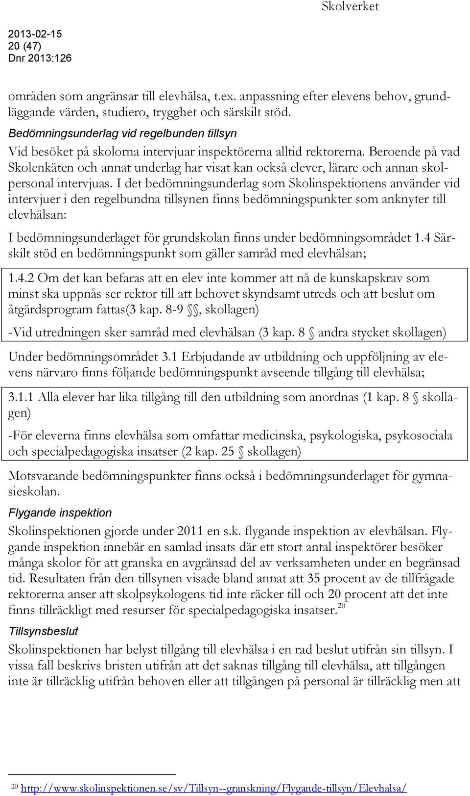 Beroende på vad Skolenkäten och annat underlag har visat kan också elever, lärare och annan skolpersonal intervjuas.