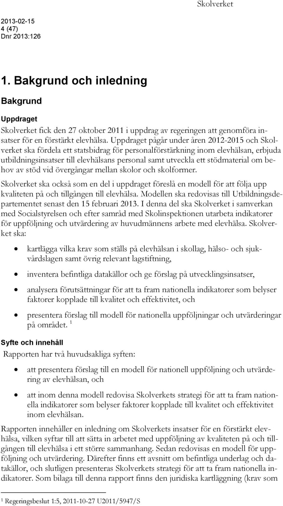 stödmaterial om behov av stöd vid övergångar mellan skolor och skolformer. Skolverket ska också som en del i uppdraget föreslå en modell för att följa upp kvaliteten på och tillgången till elevhälsa.