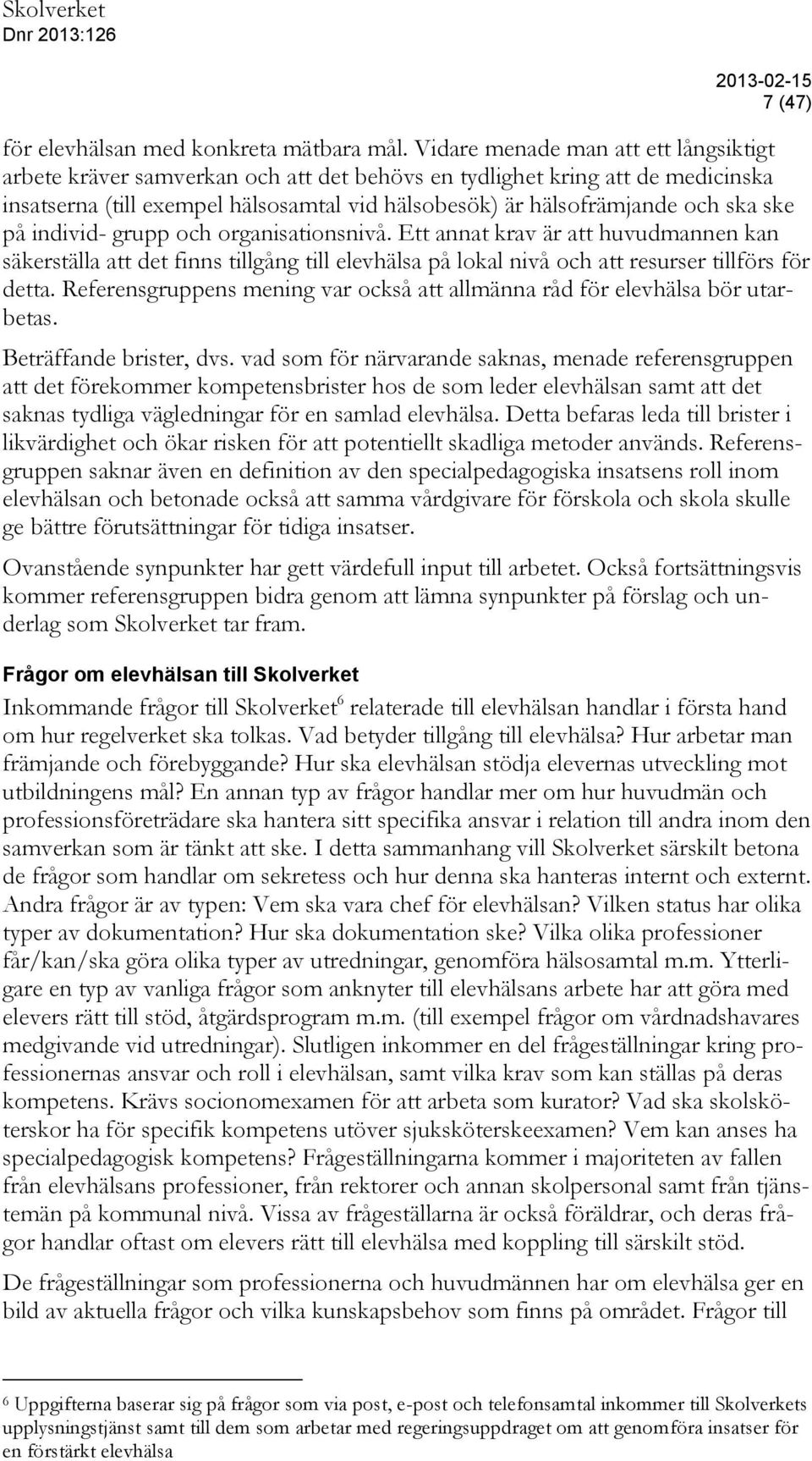 ske på individ- grupp och organisationsnivå. Ett annat krav är att huvudmannen kan säkerställa att det finns tillgång till elevhälsa på lokal nivå och att resurser tillförs för detta.