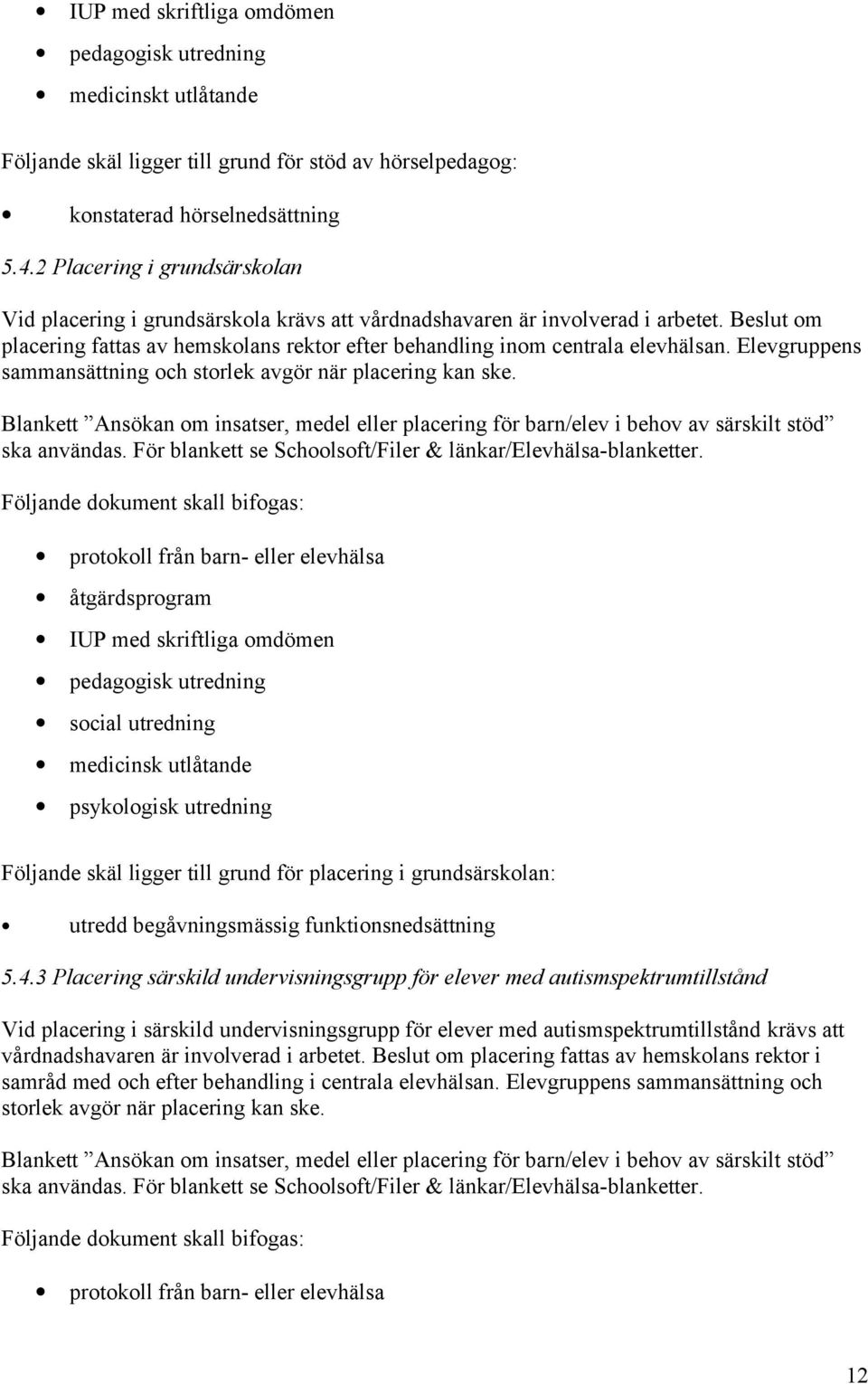 Elevgruppens sammansättning och storlek avgör när placering kan ske. Blankett Ansökan om insatser, medel eller placering för barn/elev i behov av särskilt stöd ska användas.