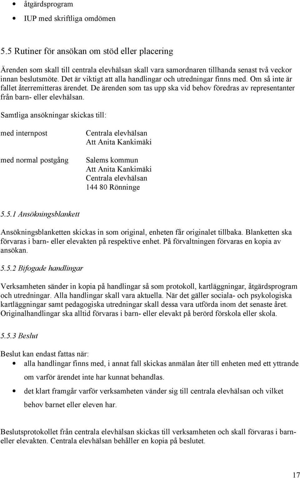 Det är viktigt att alla handlingar och utredningar finns med. Om så inte är fallet återremitteras ärendet. De ärenden som tas upp ska vid behov föredras av representanter från barn- eller elevhälsan.