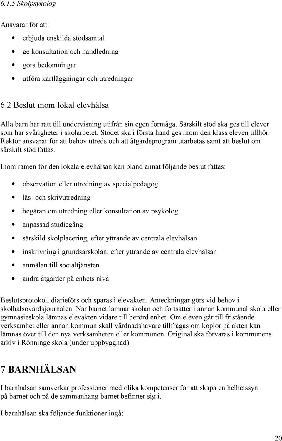 Stödet ska i första hand ges inom den klass eleven tillhör. Rektor ansvarar för att behov utreds och att åtgärdsprogram utarbetas samt att beslut om särskilt stöd fattas.