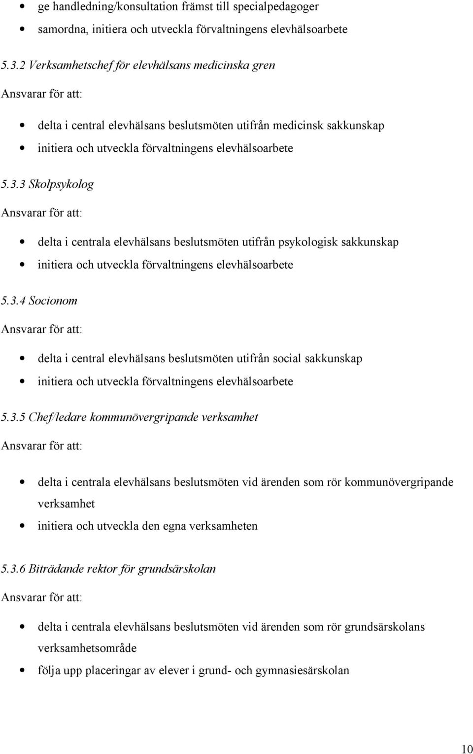 3 Skolpsykolog Ansvarar för att: delta i centrala elevhälsans beslutsmöten utifrån psykologisk sakkunskap initiera och utveckla förvaltningens elevhälsoarbete 5.3.4 Socionom Ansvarar för att: delta i central elevhälsans beslutsmöten utifrån social sakkunskap initiera och utveckla förvaltningens elevhälsoarbete 5.