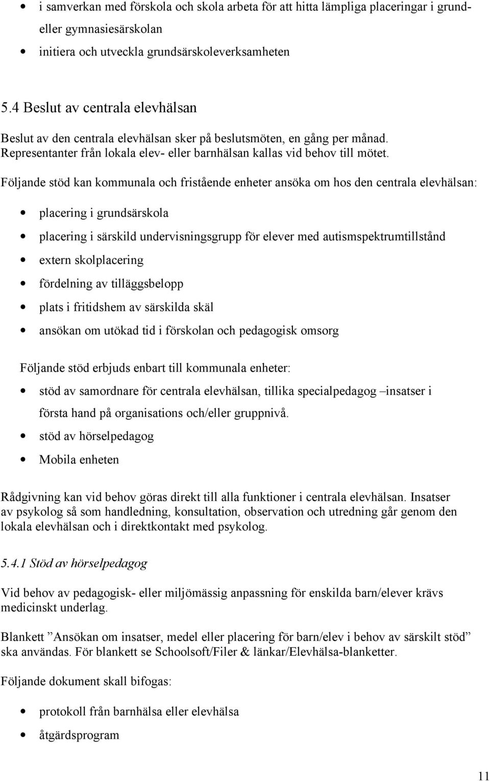 Följande stöd kan kommunala och fristående enheter ansöka om hos den centrala elevhälsan: placering i grundsärskola placering i särskild undervisningsgrupp för elever med autismspektrumtillstånd