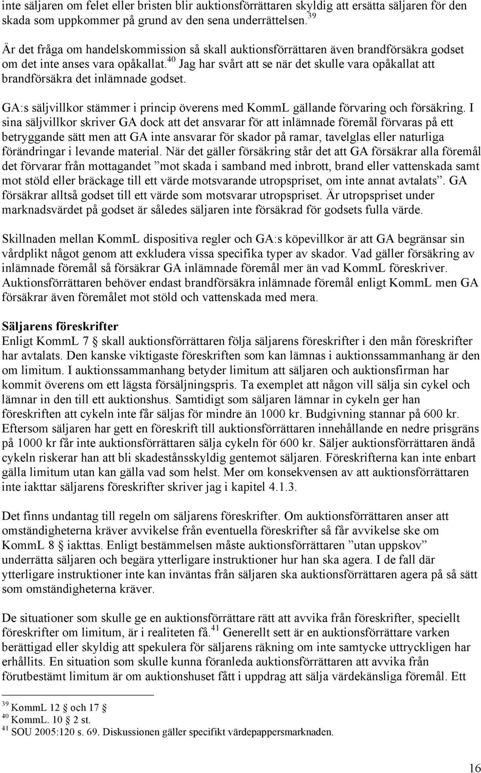 40 Jag har svårt att se när det skulle vara opåkallat att brandförsäkra det inlämnade godset. GA:s säljvillkor stämmer i princip överens med KommL gällande förvaring och försäkring.