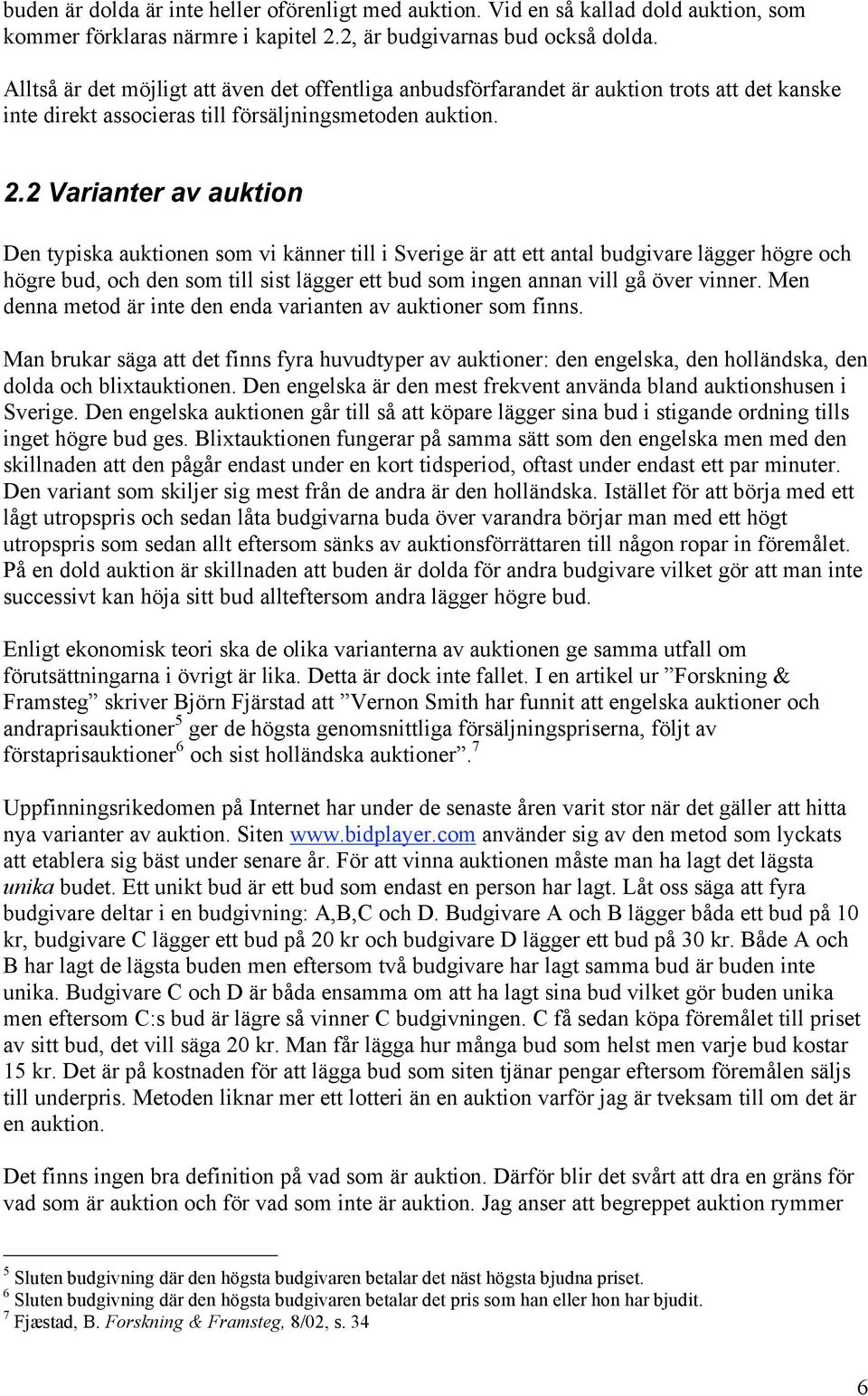 2 Varianter av auktion Den typiska auktionen som vi känner till i Sverige är att ett antal budgivare lägger högre och högre bud, och den som till sist lägger ett bud som ingen annan vill gå över